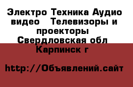 Электро-Техника Аудио-видео - Телевизоры и проекторы. Свердловская обл.,Карпинск г.